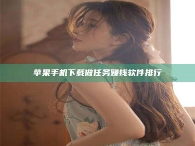 汕尾苹果手机下载做任务赚钱软件排行