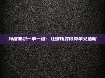 汕尾网络兼职一单一结：让赚钱变得简单又透明