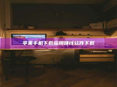 汕尾苹果手机下载应用赚钱软件下载