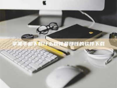 汕尾苹果手机下载什么软件最赚钱的软件下载