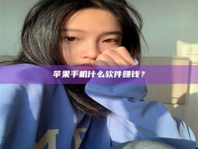 汕尾苹果手机什么软件赚钱？