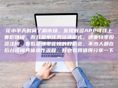汕尾花小半天时间了解市场，发现很多APP可线上兼职赚钱，而且是单任务结清模式，还支持零投资注册，看似是赚零花钱的好机会，不少人都在后台咨询具体操作流程，我也觉得值得分享一下~