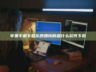 汕尾苹果手机下载东西赚钱的是什么软件下载