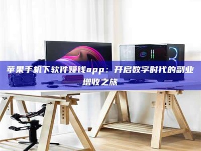 汕尾苹果手机下软件赚钱app：开启数字时代的副业增收之旅